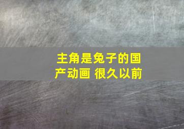 主角是兔子的国产动画 很久以前